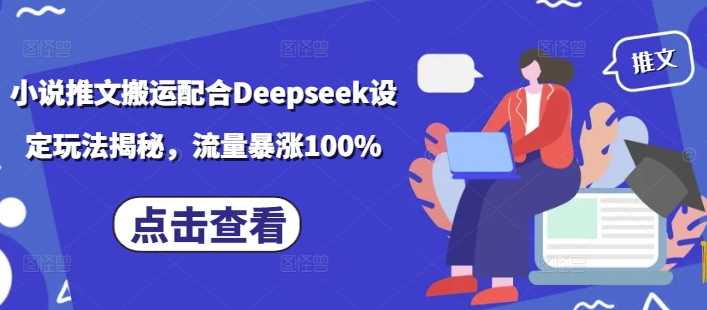 小说推文搬运配合Deepseek设定玩法揭秘，流量暴涨100%-占领资源网