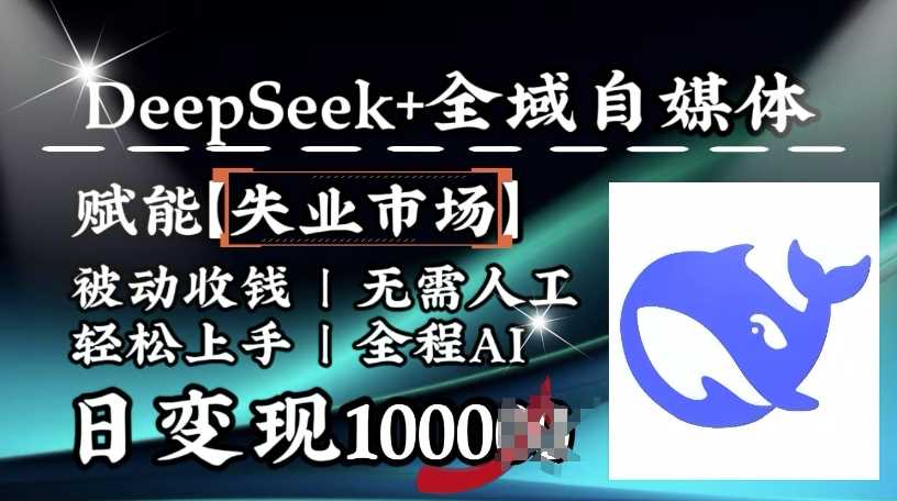 降维打击，Deepseek+全域自媒体，赋能失业市场，被动收钱，无需人工全程AI，日变现1k-占领资源网