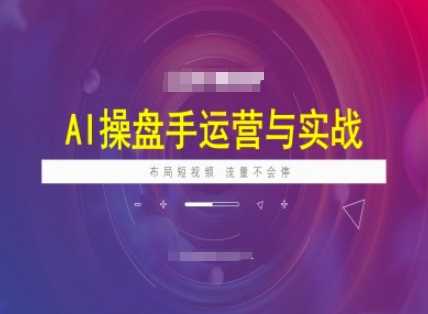 AI操盘手运营实战课程，布局短祝频，流量不会停-占领资源网