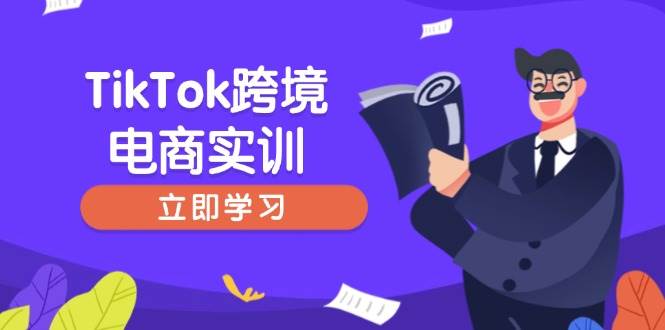 （14289期）TikTok跨境电商实训，开店准备与选品策略，助力新手快速上手, 精准运营-占领资源网