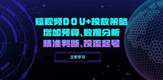 （14288期）短视频DOU+投放策略，增加预算、数据分析、精准判断，投流起号-占领资源网