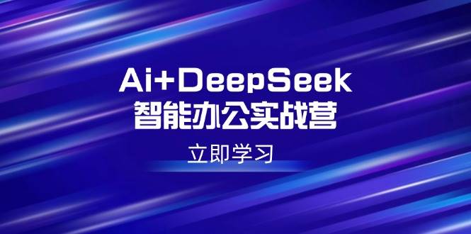 （14291期）Ai+DeepSeek智能办公实战营：解锁AI写作、设计、PPT等高薪技能-占领资源网