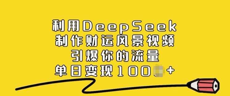 利用DeepSeek制作财运风景视频，引爆你的流量，单日变现多张-占领资源网