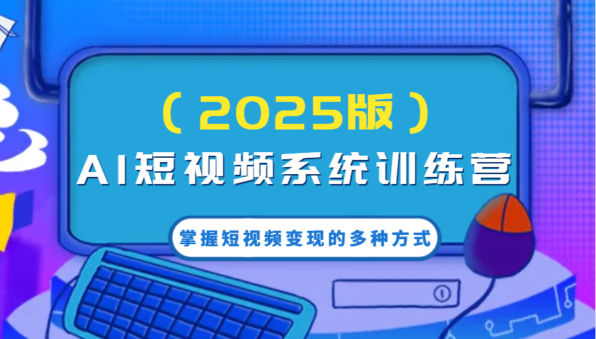 AI短视频系统训练营（2025版）掌握短视频变现的多种方式，结合AI技术提升创作效率！-占领资源网