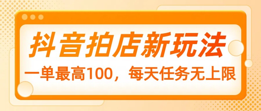 抖音拍店新玩法，一单最高100，每天任务无上限-占领资源网