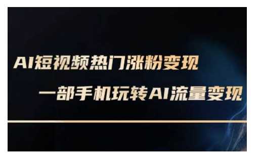 AI数字人制作短视频超级变现实操课，一部手机玩转短视频变现(更新2月)-占领资源网