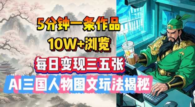 5分钟一条作品，10W+浏览，每日变现三五张，AI三国人物图文玩法揭秘-占领资源网