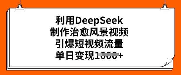 利用DeepSeek制作治愈风景视频，引爆短视频流量，单日变现多张-占领资源网