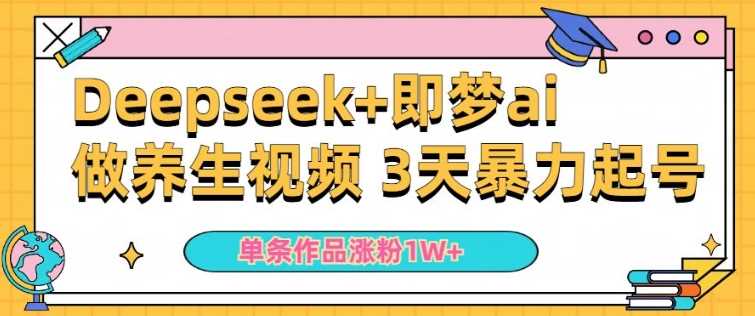 小白用DeepSeek+即梦做ai养生视频，一条作品涨粉5万+，单日收益多张-占领资源网