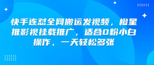 快手连怼全网搬运发视频，橙星推影视挂载推广，适合0粉小白操作，一天轻松多张-占领资源网