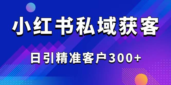 （14304期）2025最新小红书平台引流获客截流自热玩法讲解，日引精准客户300+-占领资源网