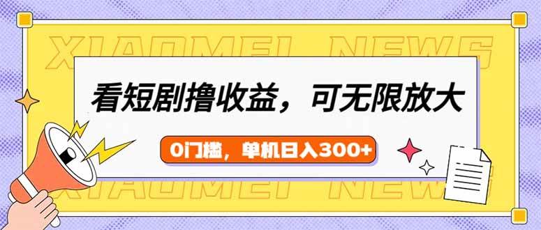 （14302期）看短剧领收益，可矩阵无限放大，单机日收益300+，新手小白轻松上手-占领资源网