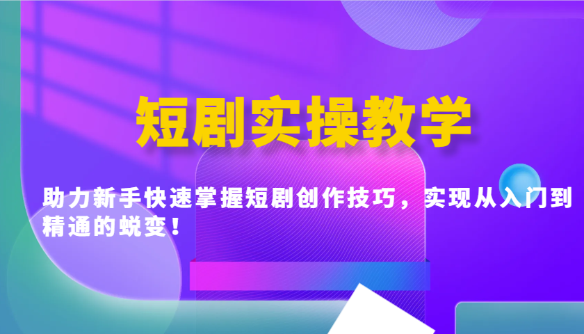 短剧实操教学，助力新手快速掌握短剧创作技巧，实现从入门到精通的蜕变！-占领资源网