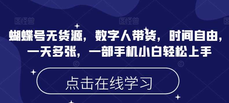 蝴蝶号无货源，数字人带货，时间自由，一天多张，一部手机小白轻松上手-占领资源网