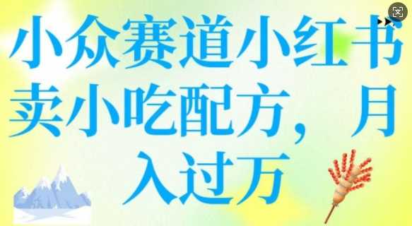 小众赛道小红书卖小吃配方，操作简单，月入过W-占领资源网