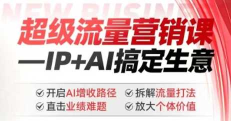2025年超级流量营销课，IP+AI搞定生意，开启AI增收路径 直击业绩难题 拆解流量打法 放大个体价值-占领资源网