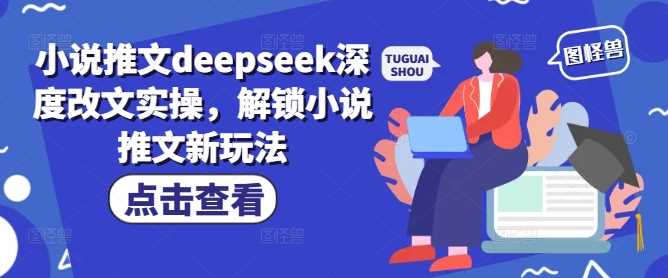 小说推文deepseek深度改文实操，解锁小说推文新玩法-占领资源网