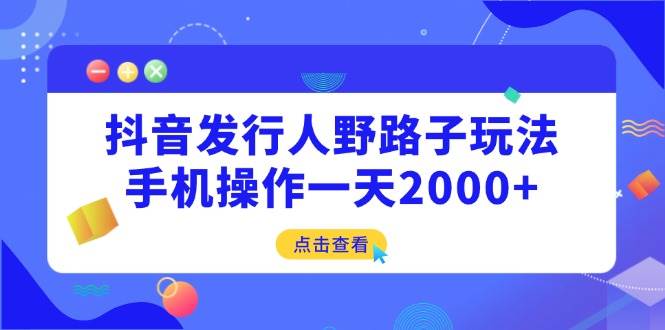 （14319期）抖音发行人野路子玩法，手机操作一天2000+-占领资源网