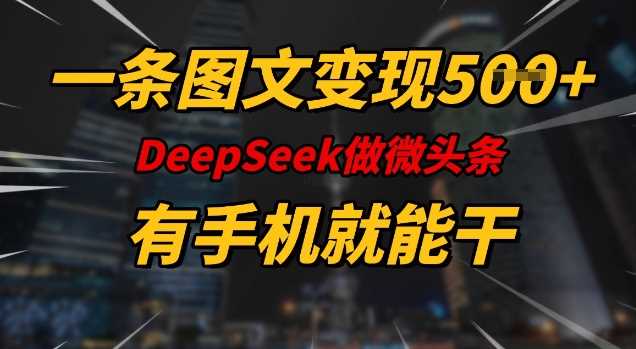 一条图文变现5张，DeeSeep微头条，有手机就能做-占领资源网