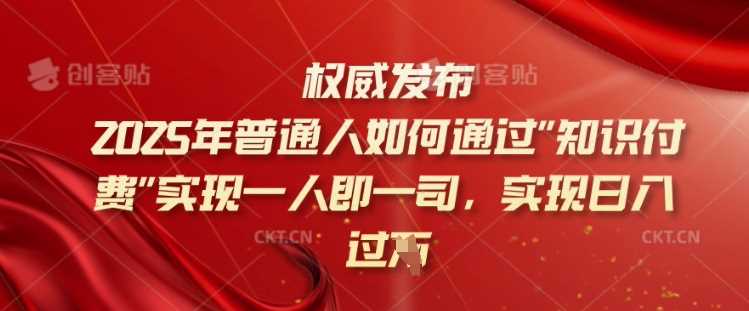 2025年普通人如何通过知识付费实现一人即一司，实现日入过千【揭秘】-占领资源网