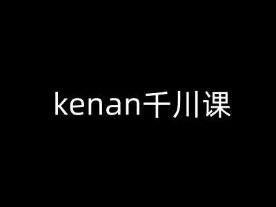 kenan千川课-kenan抖音电商巨量千川教程-占领资源网