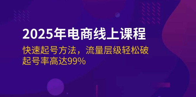 （14329期）2025年电商线上课程：快速起号方法，流量层级轻松破，起号率高达99%-占领资源网