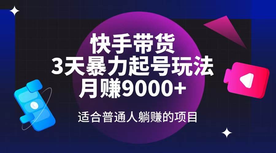 （14326期）快手带货，3天起号暴力玩法，月赚9000+，适合普通人躺赚的项目-占领资源网
