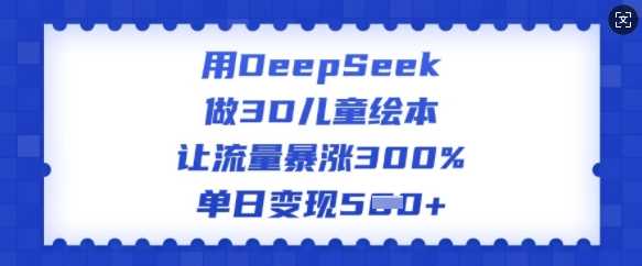 用DeepSeek做3D儿童绘本，让流量暴涨300%，单日变现多张-占领资源网