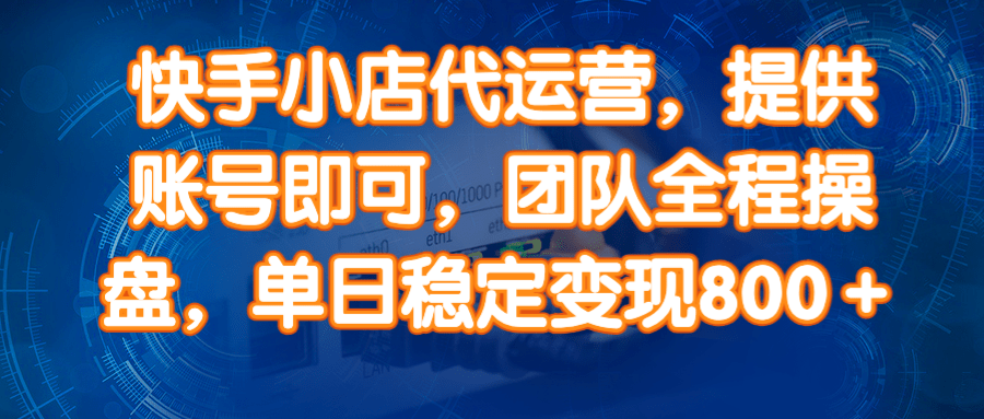 （14337期）快手小店代运营，提供账号即可，团队全程操盘，单日稳定变现800＋-占领资源网