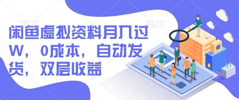 闲鱼虚拟资料月入过W，0成本，自动发货，双层收益-占领资源网
