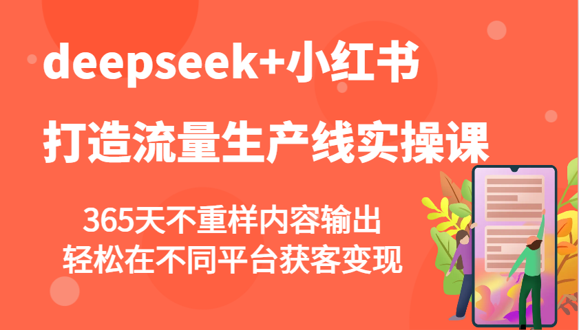 deepseek+小红书打造流量生产线实操课，365天不重样内容输出，轻松在不同平台获客变现-占领资源网