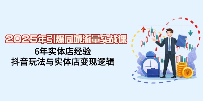 （14346期）2025年引爆同城流量实战课，6年实体店经验，抖音玩法与实体店变现逻辑-占领资源网
