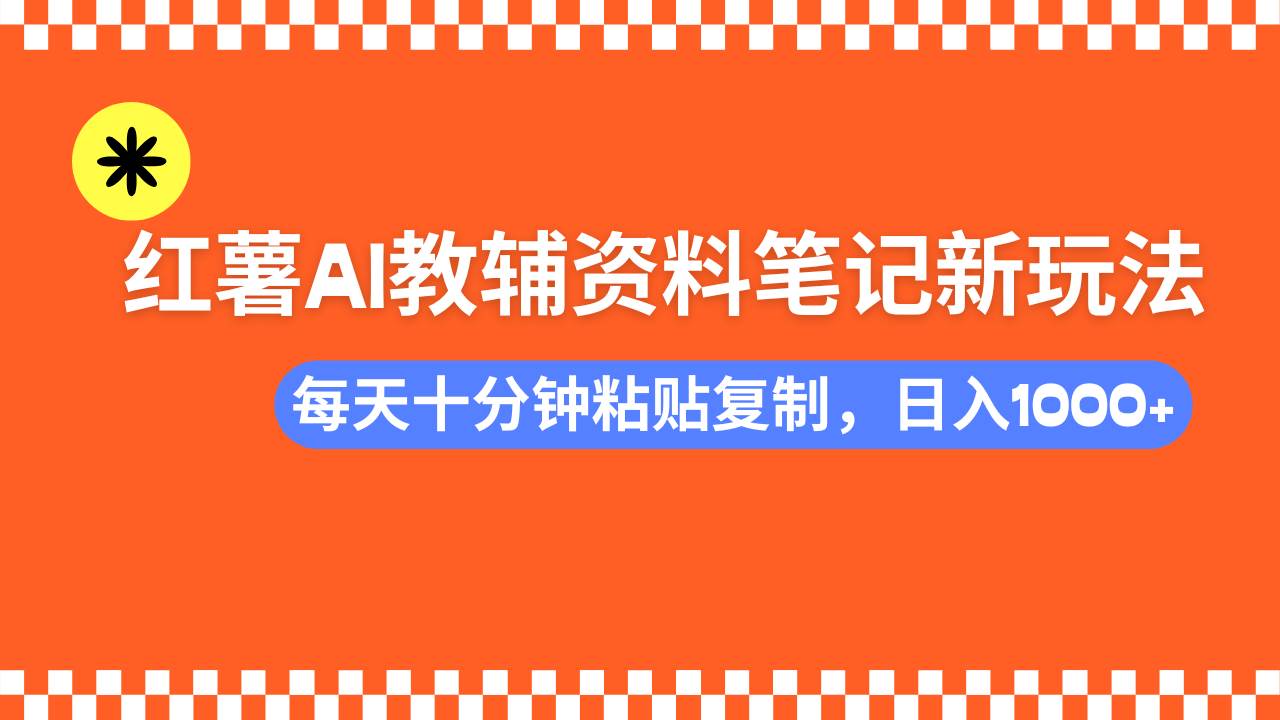 （14350期）小红书AI教辅资料笔记新玩法，0门槛，可批量可复制，一天十分钟发笔记…-占领资源网