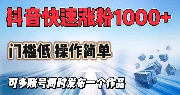 抖音快速涨1000+粉，门槛低操作简单，可多账号同时发布一个作品-占领资源网