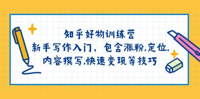 （14358期）知乎好物训练营：新手写作入门，包含涨粉,定位,内容撰写,快速变现等技巧-占领资源网