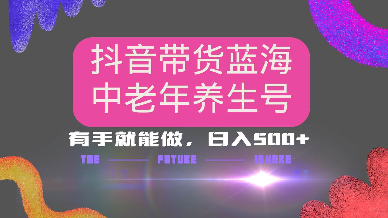 （14362期）抖音带货冷门赛道，用AI做中老年养生号，可矩阵放大，小白也能月入30000+-占领资源网