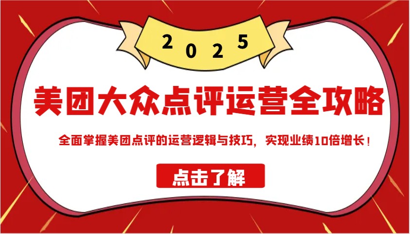 美团大众点评运营全攻略2025，全面掌握美团点评的运营逻辑与技巧，实现业绩10倍增长！-占领资源网