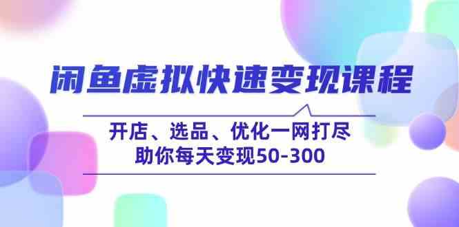 闲鱼虚拟快速变现课程，开店、选品、优化一网打尽，助你每天变现50-300-占领资源网