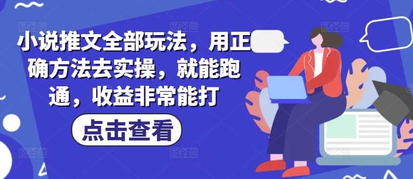 小说推文全部玩法，用正确方法去实操，就能跑通，收益非常能打-占领资源网