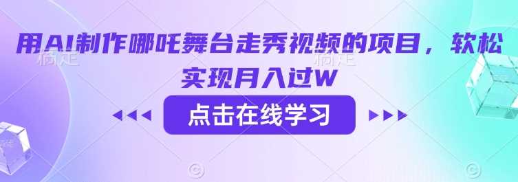 用AI制作哪吒舞台走秀视频的项目，软松实现月入过W-占领资源网