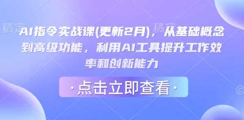 AI指令实战课(更新2月)，从基础概念到高级功能，利用AI工具提升工作效率和创新能力-占领资源网