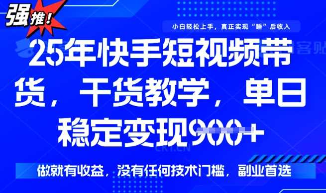 25年最新快手短视频带货，单日稳定变现900+，没有技术门槛，做就有收益【揭秘】-占领资源网