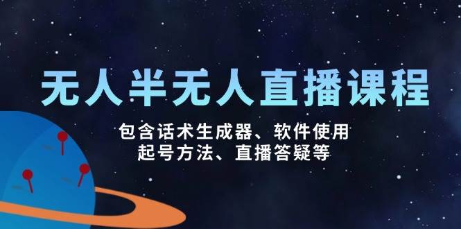 （14381期）无人&半无人直播课，包含话术生成器、软件使用、起号方法、直播答疑等-占领资源网