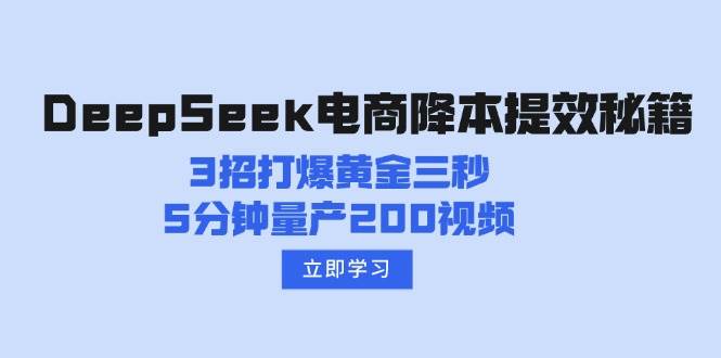 （14380期）DeepSeek电商降本提效秘籍：3招打爆黄金三秒，5分钟量产200视频-占领资源网