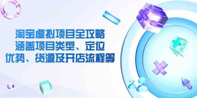 淘宝虚拟项目全攻略：涵盖项目类型、定位、优势、货源及开店流程等-占领资源网