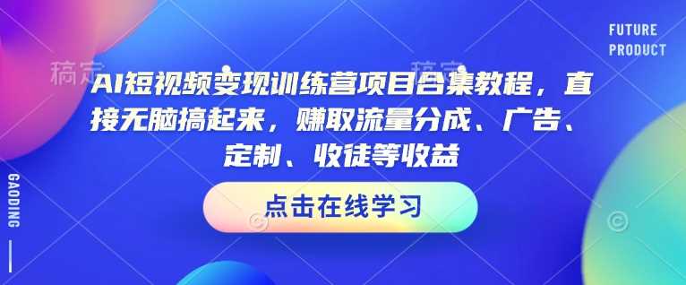 AI短视频变现训练营项目合集教程，直接无脑搞起来，赚取流量分成、广告、定制、收徒等收益（0302更新）-占领资源网