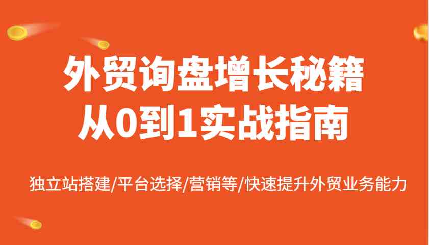 外贸询盘增长秘籍从0到1实战指南，独立站搭建/平台选择/营销等/快速提升外贸业务能力-占领资源网