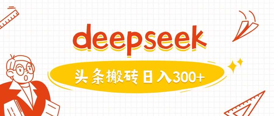 利用deepseek分钟一篇图文，做头条日入3张-占领资源网
