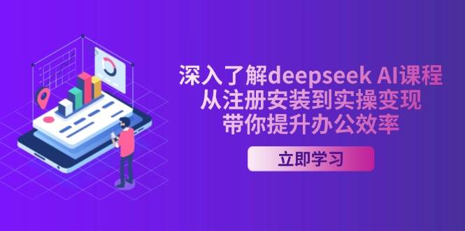 深入了解deepseek AI课程，从注册安装到实操变现，带你提升办公效率-占领资源网