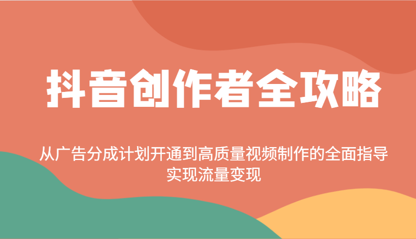 抖音创作者全攻略：从广告分成计划开通到高质量视频制作的全面指导，实现流量变现-占领资源网